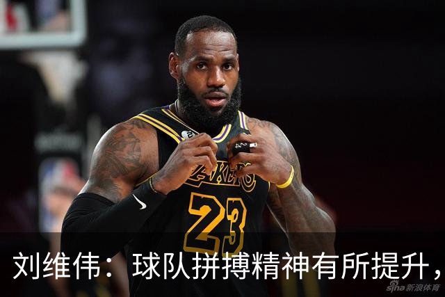 刘维伟：球队拼搏精神有所提升，但整体状态仍需调整
