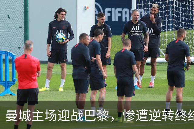 曼城主场迎战巴黎，惨遭逆转终结连胜之路