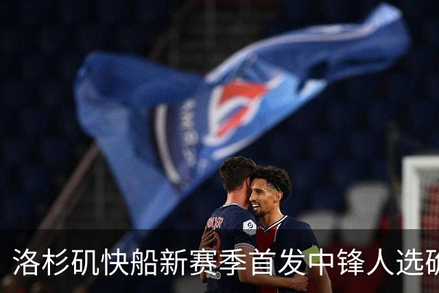 洛杉矶快船新赛季首发中锋人选确认：以赛亚-杰克逊荣登首位