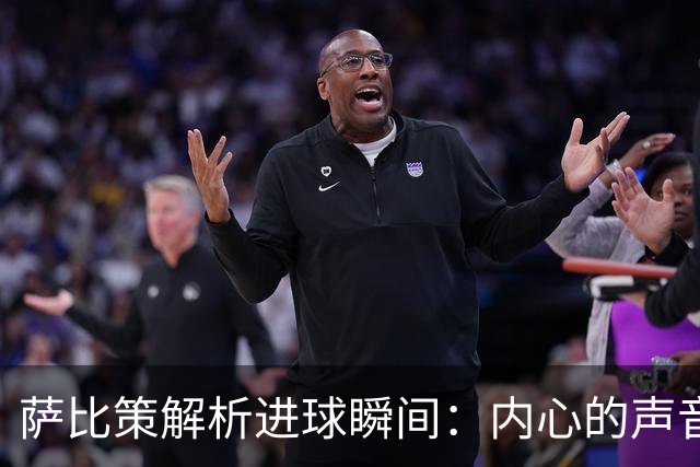 萨比策解析进球瞬间：内心的声音与教练的建议交织