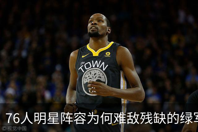 76人明星阵容为何难敌残缺的绿军？探讨大帝的角色冲突
